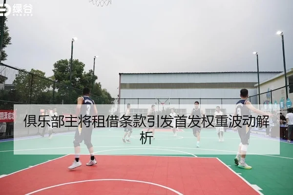 俱乐部主将租借条款引发首发权重波动解析
